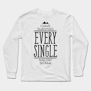 I Have Survived EVERY SINGLE Bad Day So Far Long Sleeve T-Shirt